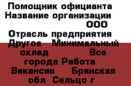 Помощник официанта › Название организации ­ Maximilian'S Brauerei, ООО › Отрасль предприятия ­ Другое › Минимальный оклад ­ 15 000 - Все города Работа » Вакансии   . Брянская обл.,Сельцо г.